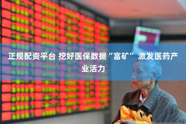 正规配资平台 挖好医保数据“富矿” 激发医药产业活力
