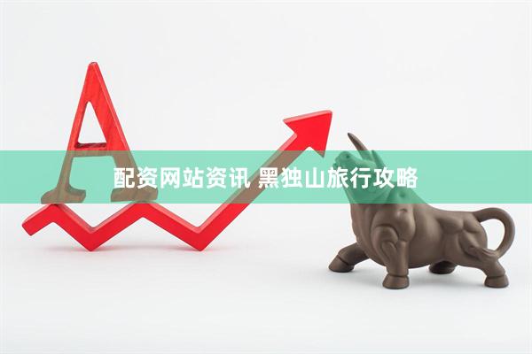 配资网站资讯 黑独山旅行攻略