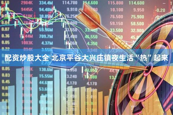配资炒股大全 北京平谷大兴庄镇夜生活“热”起来