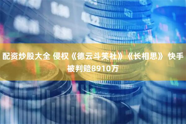 配资炒股大全 侵权《德云斗笑社》《长相思》 快手被判赔8910万