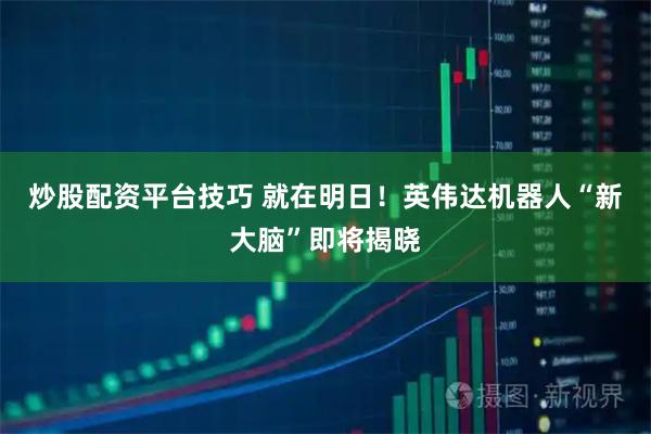 炒股配资平台技巧 就在明日！英伟达机器人“新大脑”即将揭晓