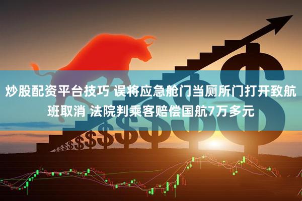 炒股配资平台技巧 误将应急舱门当厕所门打开致航班取消 法院判乘客赔偿国航7万多元