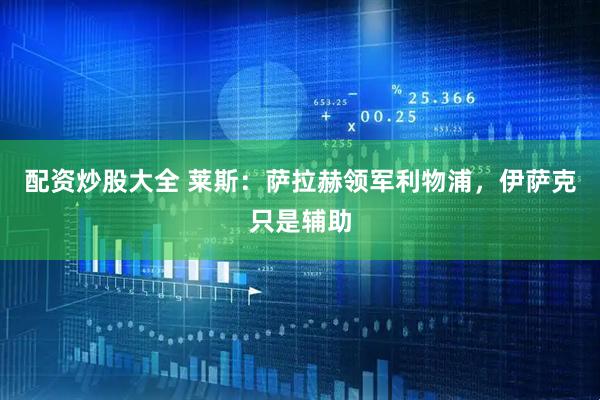 配资炒股大全 莱斯：萨拉赫领军利物浦，伊萨克只是辅助
