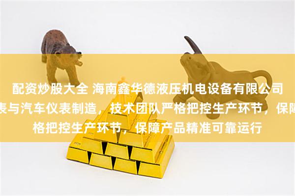 配资炒股大全 海南鑫华德液压机电设备有限公司，专注电接点压力表与汽车仪表制造，技术团队严格把控生产环节，保障产品精准可靠运行