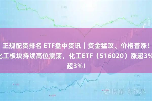 正规配资排名 ETF盘中资讯｜资金猛攻、价格普涨！化工板块持续高位震荡，化工ETF（516020）涨超3%！