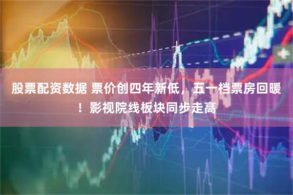 股票配资数据 票价创四年新低，五一档票房回暖！影视院线板块同步走高