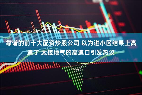 靠谱的前十大配资炒股公司 以为进小区结果上高速了 太接地气的高速口引发热议