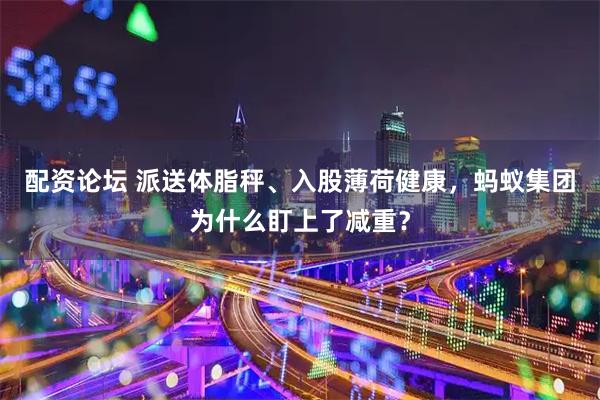 配资论坛 派送体脂秤、入股薄荷健康，蚂蚁集团为什么盯上了减重？