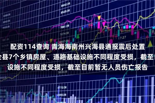 配资114查询 青海海南州兴海县通报震后处置工作情况：地震造成全县7个乡镇房屋、道路基础设施不同程度受损，截至目前暂无人员伤亡报告